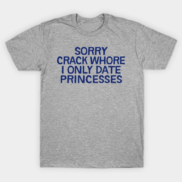 Sorry Crack Whore I Only Date Princesses T-Shirt by DankFutura